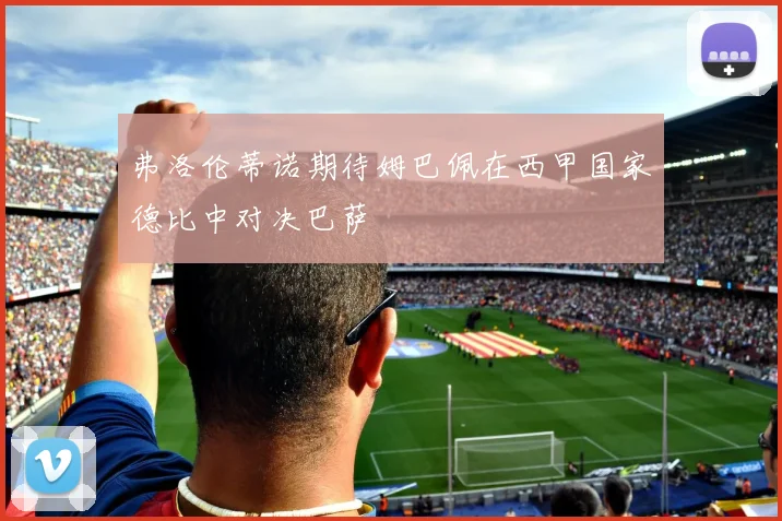 弗洛伦蒂诺期待姆巴佩在西甲国家德比中对决巴萨