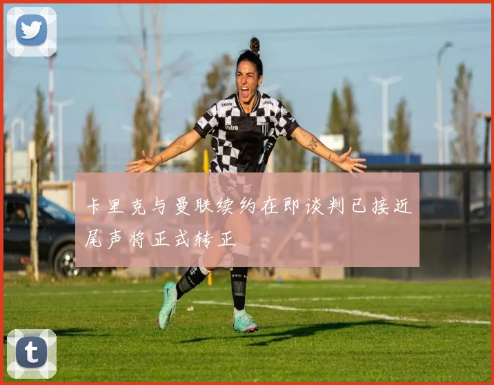 卡里克与曼联续约在即谈判已接近尾声将正式转正