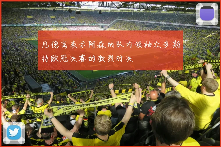 厄德高表示阿森纳队内领袖众多期待欧冠决赛的激烈对决