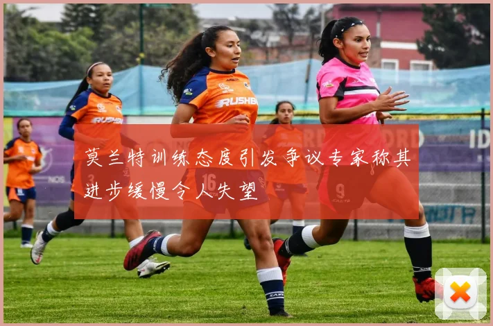 莫兰特训练态度引发争议专家称其进步缓慢令人失望