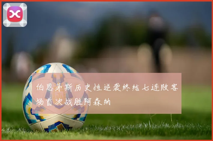 伯恩茅斯历史性逆袭终结七连败客场首次战胜阿森纳