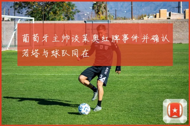 葡萄牙主帅谈莱奥红牌事件并确认若塔与球队同在