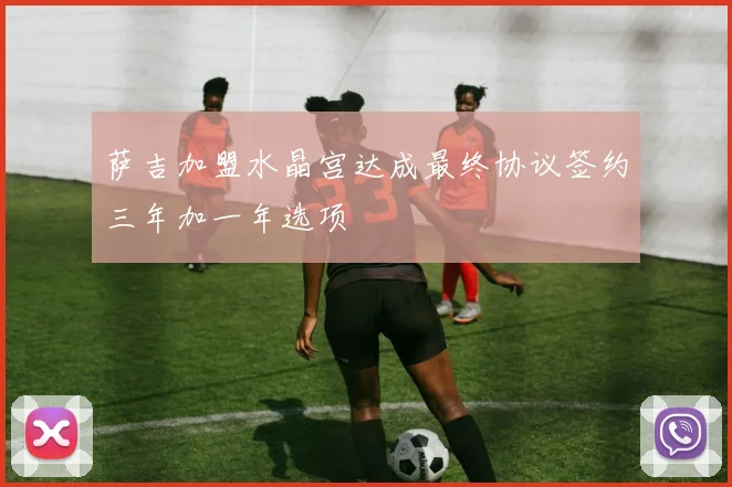 萨吉加盟水晶宫达成最终协议签约三年加一年选项