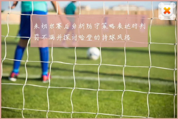 米切尔赛后分析防守策略表达对判罚不满并探讨哈登的持球风格