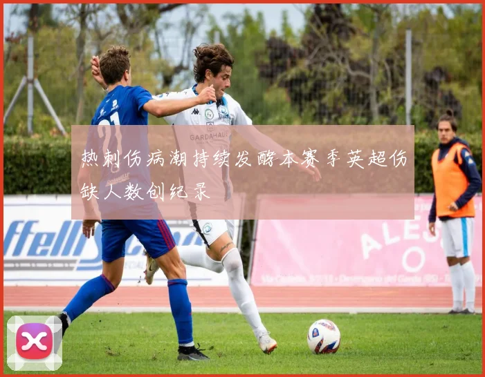 热刺伤病潮持续发酵本赛季英超伤缺人数创纪录