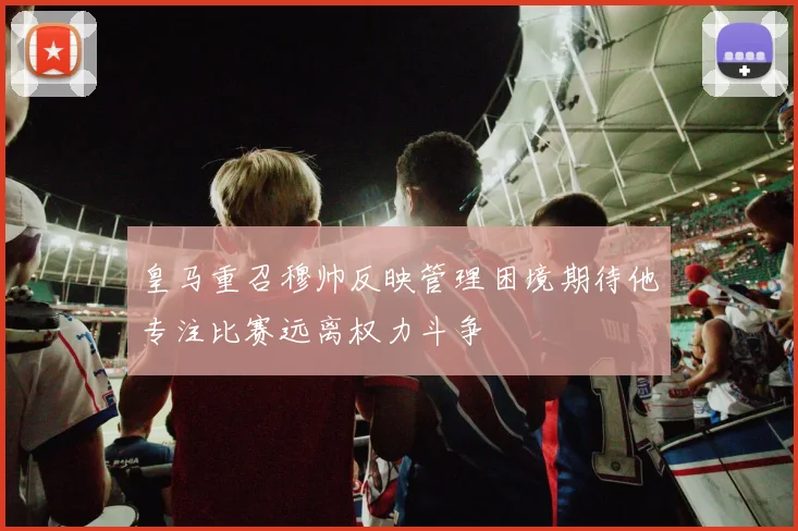 皇马重召穆帅反映管理困境期待他专注比赛远离权力斗争