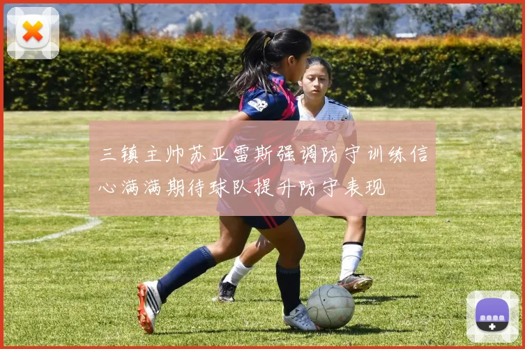 三镇主帅苏亚雷斯强调防守训练信心满满期待球队提升防守表现