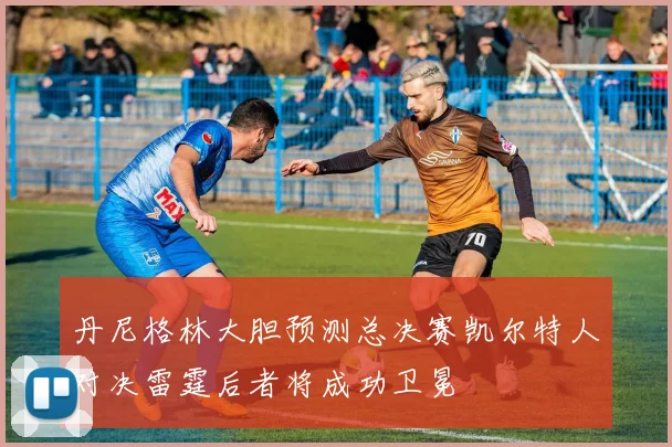丹尼格林大胆预测总决赛凯尔特人对决雷霆后者将成功卫冕