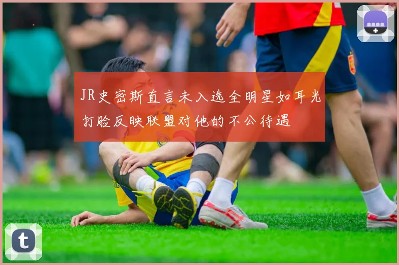 JR史密斯直言未入选全明星如耳光打脸反映联盟对他的不公待遇